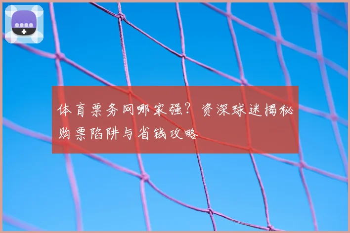 体育票务网哪家强？资深球迷揭秘购票陷阱与省钱攻略