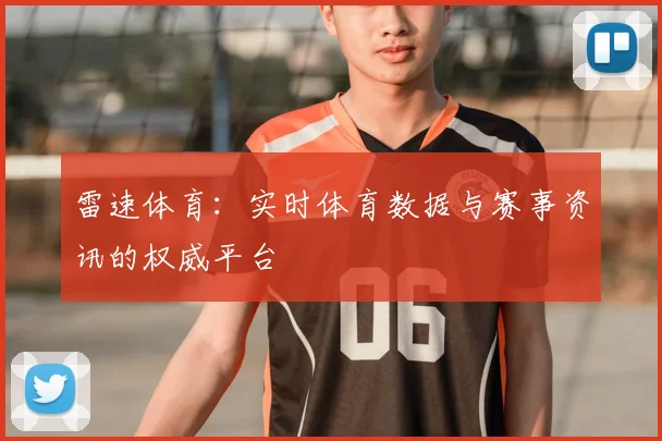 雷速体育：实时体育数据与赛事资讯的权威平台