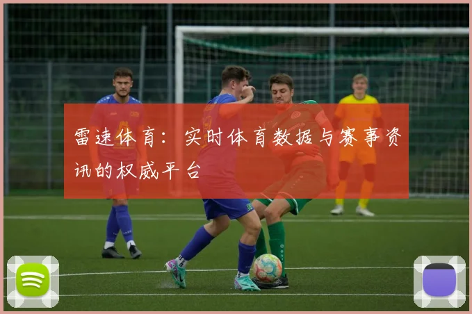 雷速体育：实时体育数据与赛事资讯的权威平台
