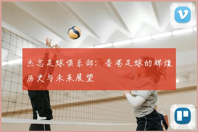 杰志足球俱乐部：香港足球的辉煌历史与未来展望