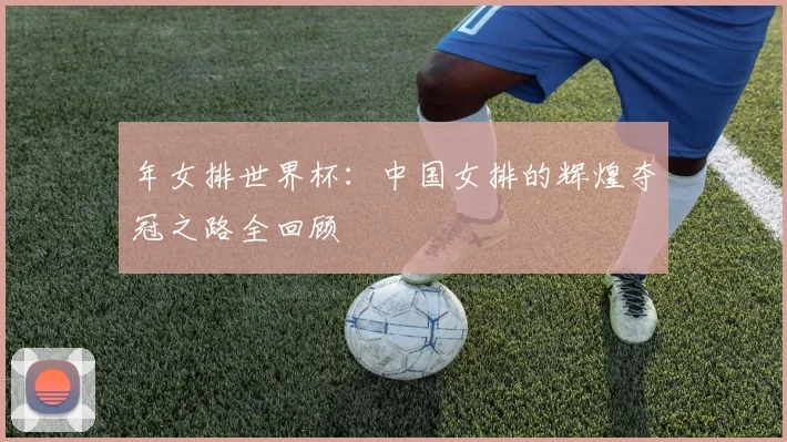年女排世界杯：中国女排的辉煌夺冠之路全回顾