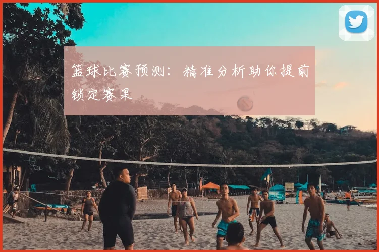 篮球比赛预测：精准分析助你提前锁定赛果