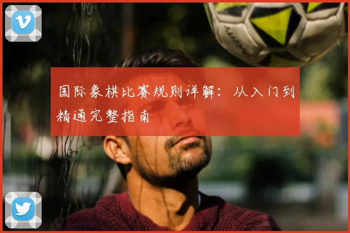 国际象棋比赛规则详解：从入门到精通完整指南