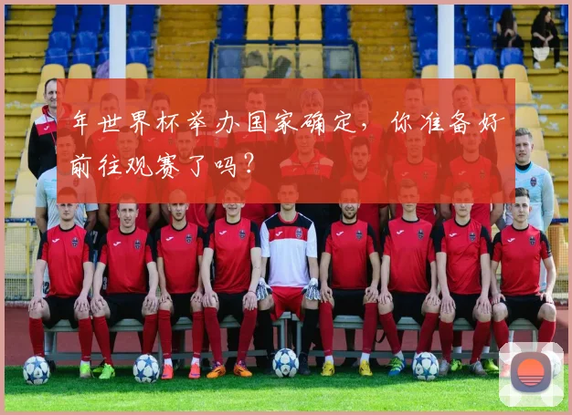 年世界杯举办国家确定,你准备好前往观赛了吗?