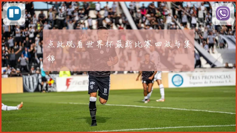 点此观看世界杯最新比赛回放与集锦
